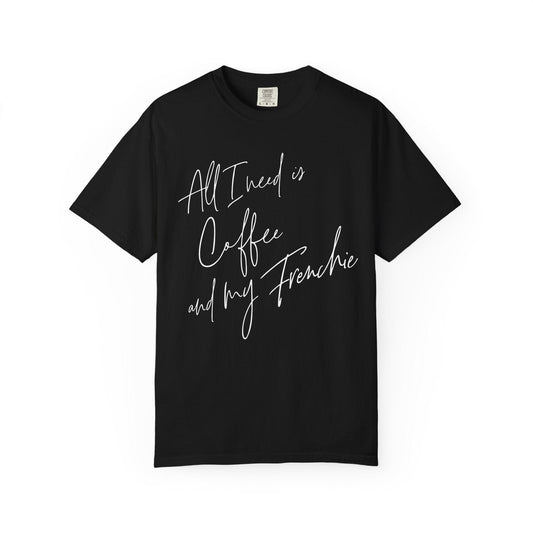 All I Need Is Coffee And My Frenchie T Shirt