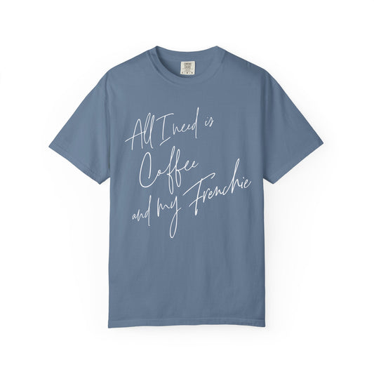 All I Need Is Coffee And My Frenchie T Shirt