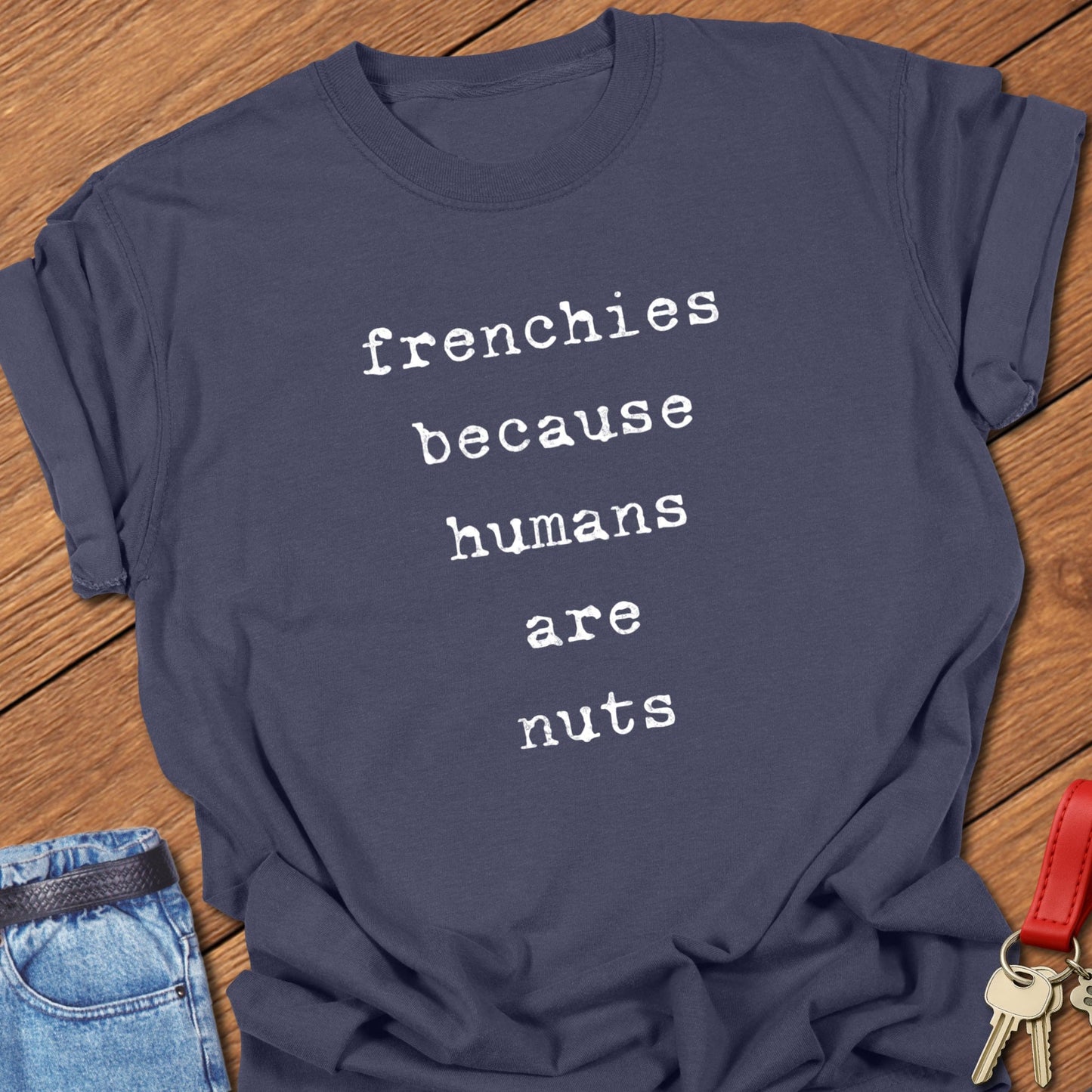 Frenchies Because T Shirt