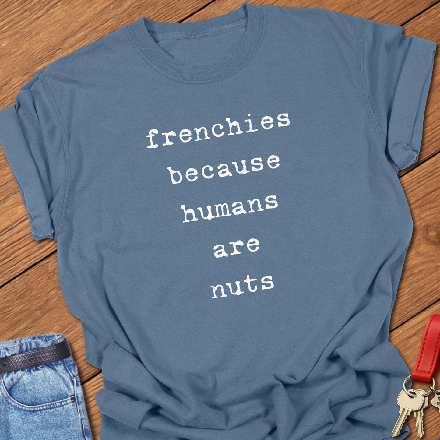 Frenchies Because T Shirt
